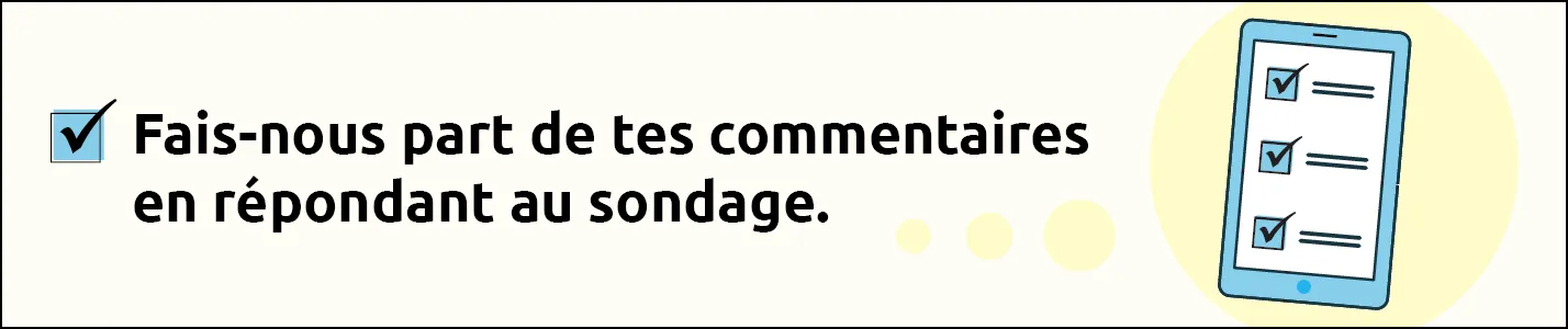 Fais-nous part de tes commentaires en répondant au sondage.